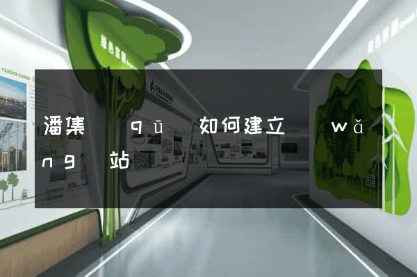 潘集區(qū)如何建立網(wǎng)站