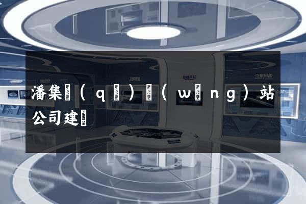 潘集區(qū)網(wǎng)站公司建設