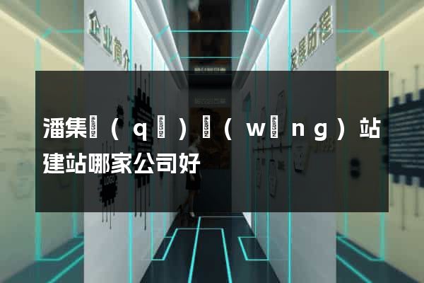 潘集區(qū)網(wǎng)站建站哪家公司好