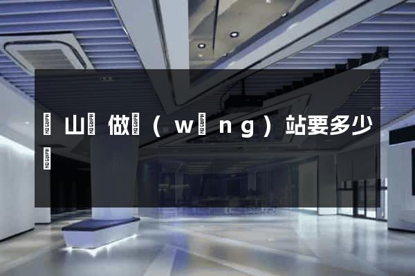 潛山縣做網(wǎng)站要多少錢