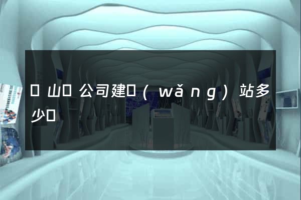 潛山縣公司建網(wǎng)站多少錢