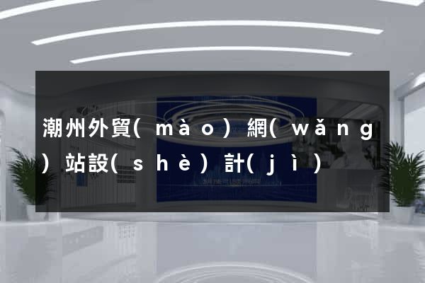 潮州外貿(mào)網(wǎng)站設(shè)計(jì)
