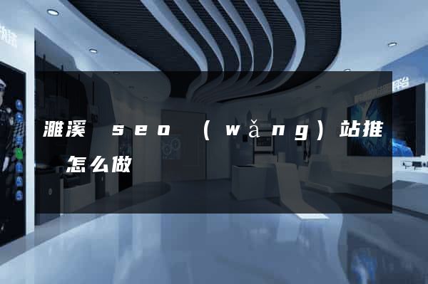 濉溪縣seo網(wǎng)站推廣怎么做