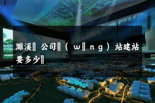 濉溪縣公司網(wǎng)站建站要多少錢