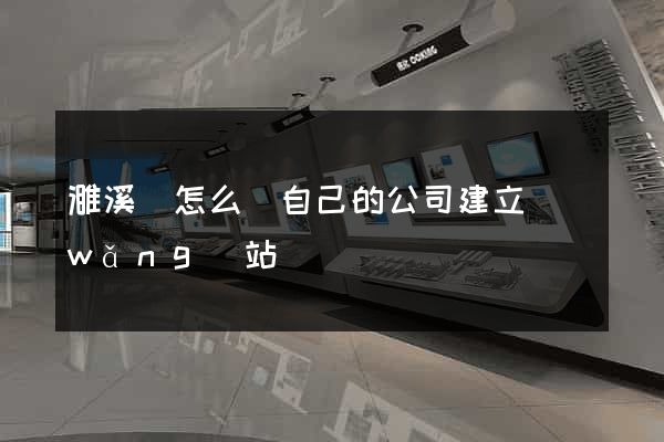 濉溪縣怎么給自己的公司建立網(wǎng)站