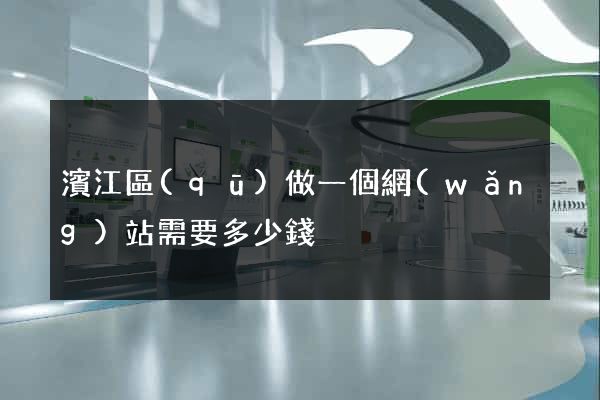 濱江區(qū)做一個網(wǎng)站需要多少錢