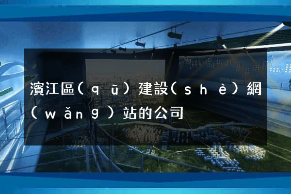 濱江區(qū)建設(shè)網(wǎng)站的公司