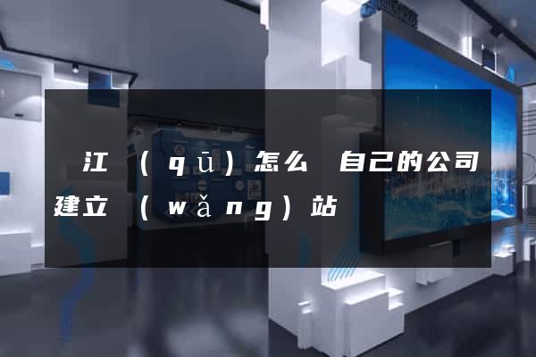 濱江區(qū)怎么給自己的公司建立網(wǎng)站