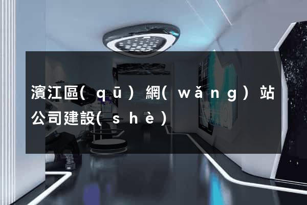 濱江區(qū)網(wǎng)站公司建設(shè)