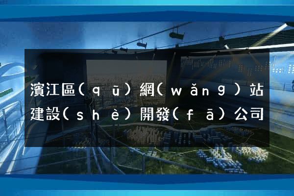 濱江區(qū)網(wǎng)站建設(shè)開發(fā)公司