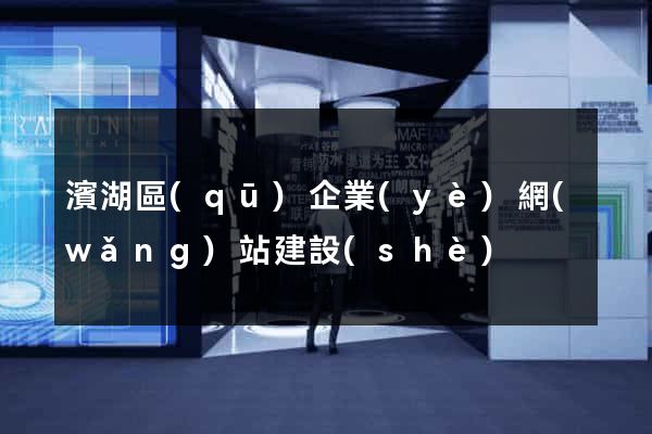 濱湖區(qū)企業(yè)網(wǎng)站建設(shè)