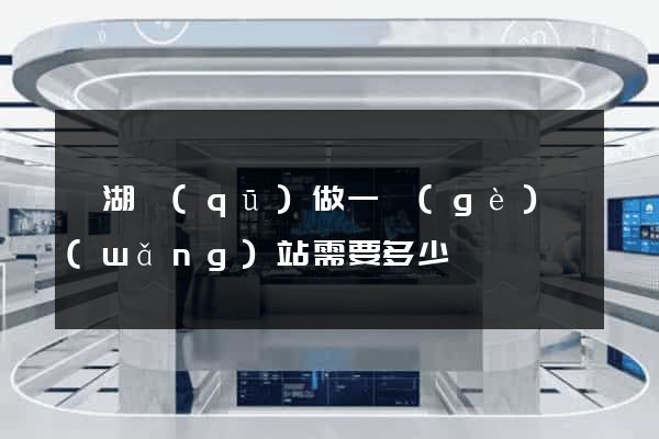 濱湖區(qū)做一個(gè)網(wǎng)站需要多少錢