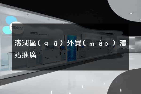 濱湖區(qū)外貿(mào)建站推廣