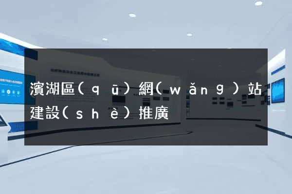 濱湖區(qū)網(wǎng)站建設(shè)推廣