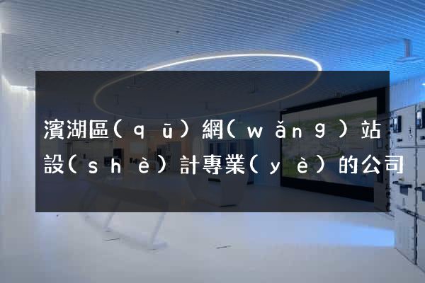 濱湖區(qū)網(wǎng)站設(shè)計專業(yè)的公司