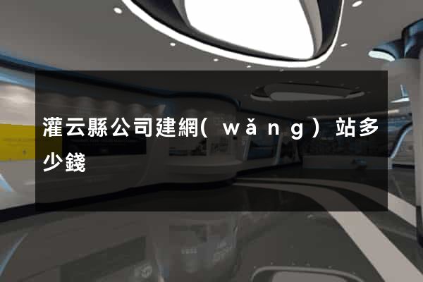 灌云縣公司建網(wǎng)站多少錢