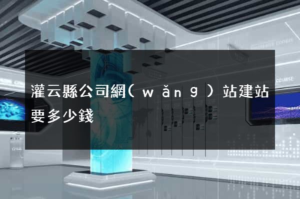 灌云縣公司網(wǎng)站建站要多少錢