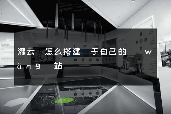 灌云縣怎么搭建屬于自己的網(wǎng)站