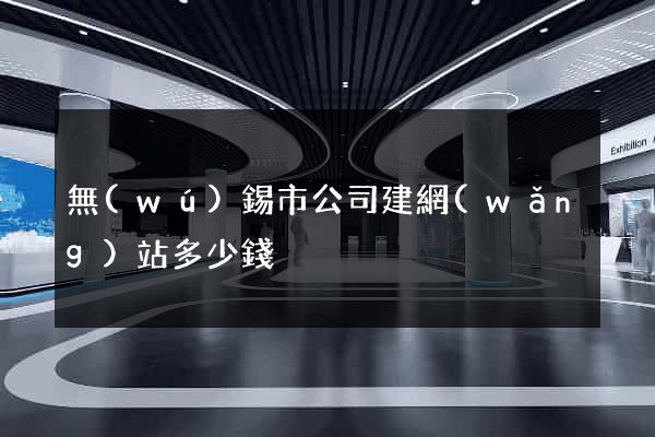 無(wú)錫市公司建網(wǎng)站多少錢