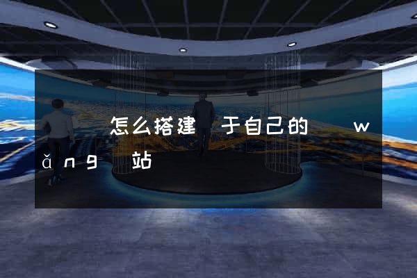 無為縣怎么搭建屬于自己的網(wǎng)站