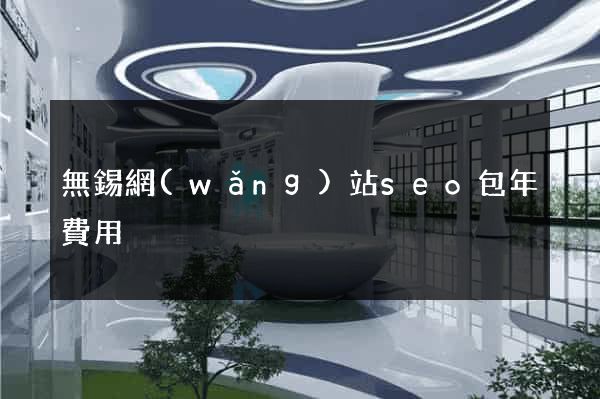 無錫網(wǎng)站seo包年費用