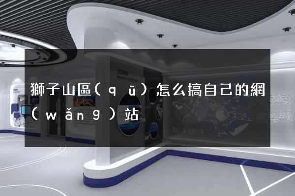 獅子山區(qū)怎么搞自己的網(wǎng)站