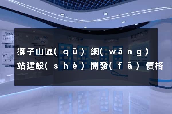 獅子山區(qū)網(wǎng)站建設(shè)開發(fā)價格