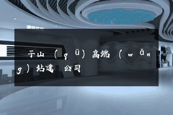 獅子山區(qū)高端網(wǎng)站建設公司