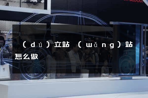 獨(dú)立站網(wǎng)站怎么做