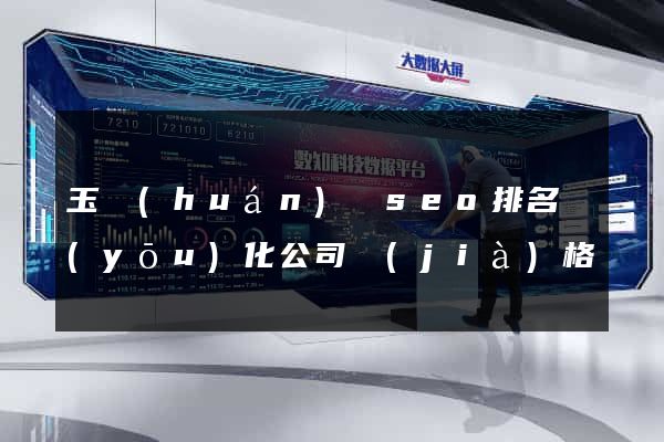 玉環(huán)縣seo排名優(yōu)化公司價(jià)格
