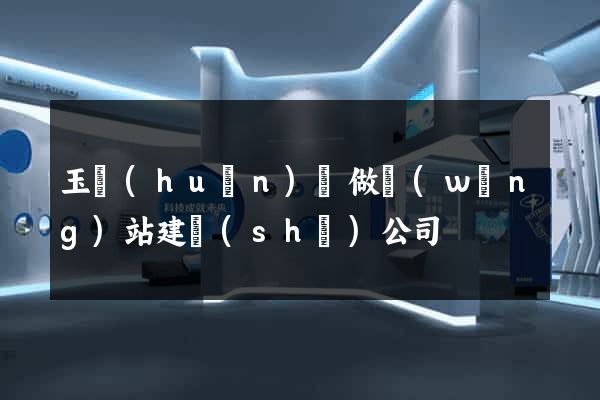 玉環(huán)縣做網(wǎng)站建設(shè)公司