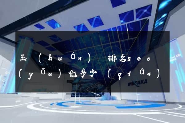 玉環(huán)縣排名seo優(yōu)化多少錢(qián)