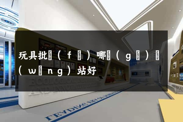 玩具批發(fā)哪個(gè)網(wǎng)站好