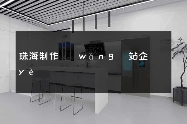 珠海制作網(wǎng)站企業(yè)
