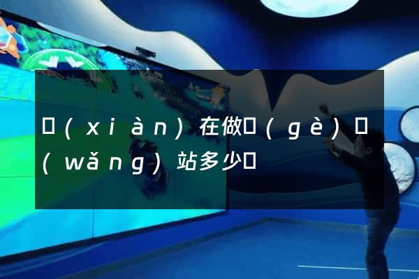 現(xiàn)在做個(gè)網(wǎng)站多少錢