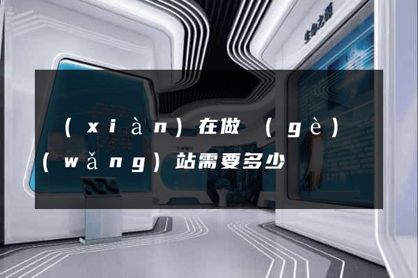 現(xiàn)在做個(gè)網(wǎng)站需要多少錢