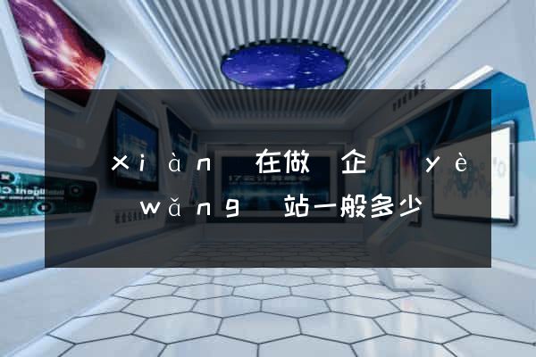 現(xiàn)在做個企業(yè)網(wǎng)站一般多少錢