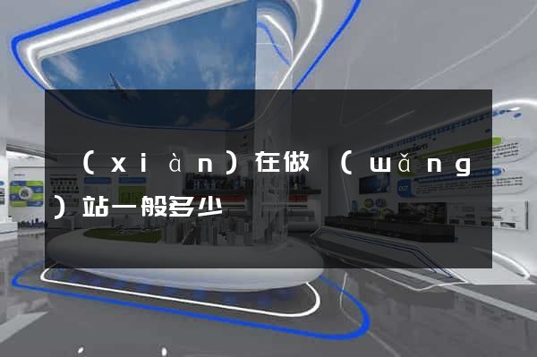 現(xiàn)在做網(wǎng)站一般多少錢