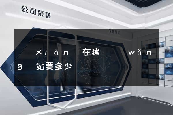 現(xiàn)在建個網(wǎng)站要多少錢