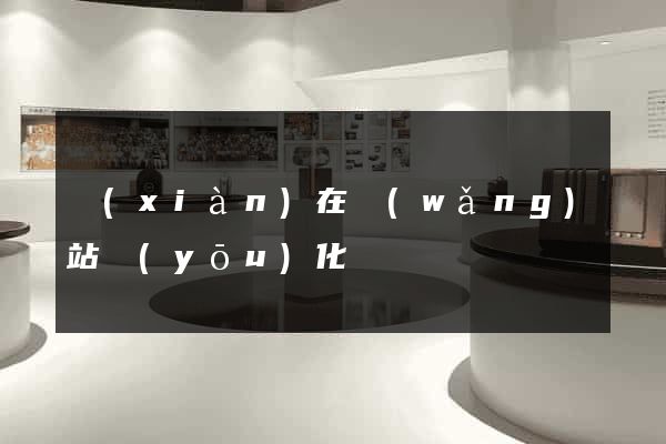 現(xiàn)在網(wǎng)站優(yōu)化