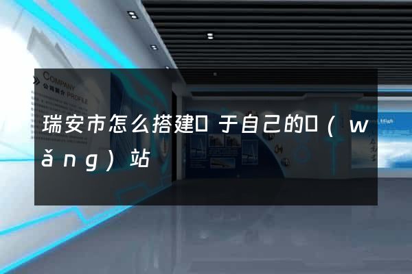 瑞安市怎么搭建屬于自己的網(wǎng)站