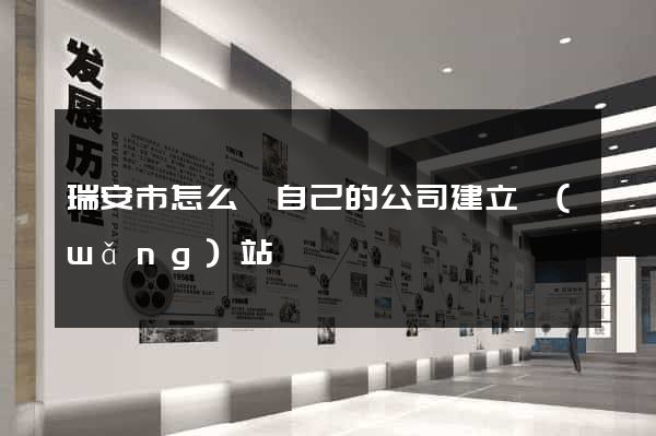 瑞安市怎么給自己的公司建立網(wǎng)站