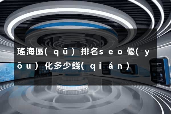 瑤海區(qū)排名seo優(yōu)化多少錢(qián)