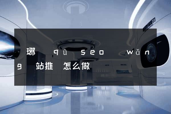 瑯琊區(qū)seo網(wǎng)站推廣怎么做