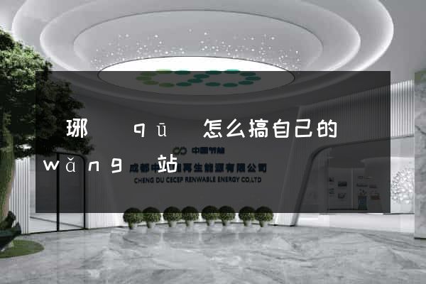 瑯琊區(qū)怎么搞自己的網(wǎng)站