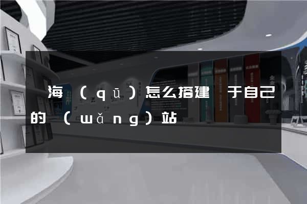 甌海區(qū)怎么搭建屬于自己的網(wǎng)站