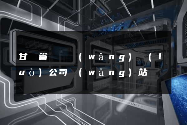 甘肅省廣電網(wǎng)絡(luò)公司網(wǎng)站