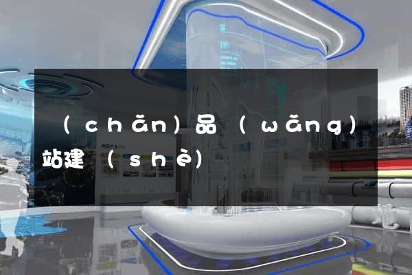 產(chǎn)品網(wǎng)站建設(shè)