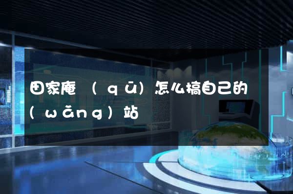田家庵區(qū)怎么搞自己的網(wǎng)站
