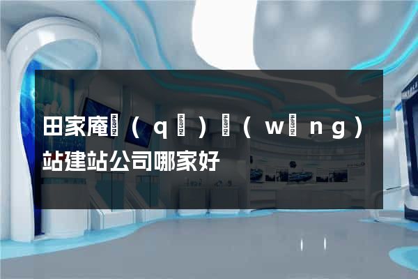 田家庵區(qū)網(wǎng)站建站公司哪家好